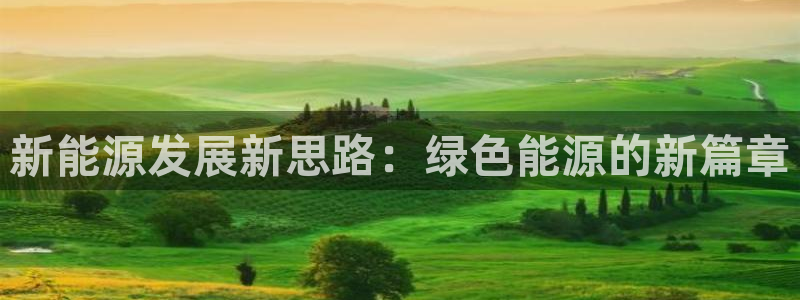 新宝gg网投:新能源发展新思路:绿色能源的新篇章