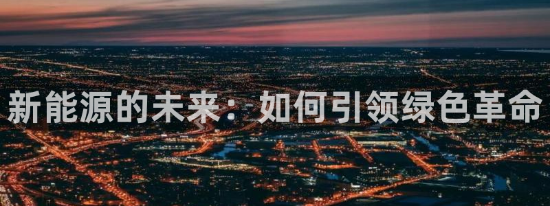 新宝gg线路:新能源的未来:如何引领绿色革命