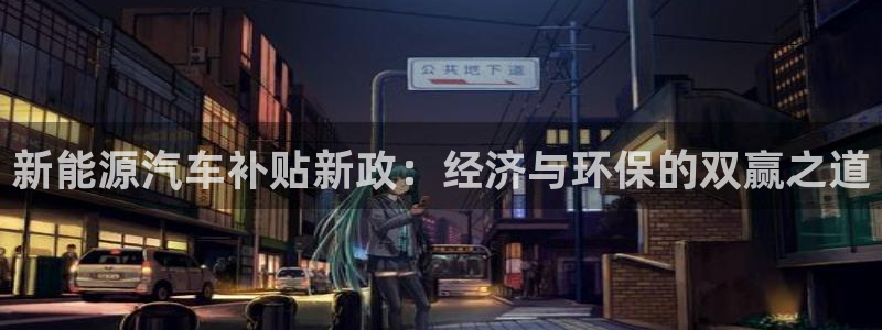 新宝彩票gg：新能源汽车补贴新政：经济与