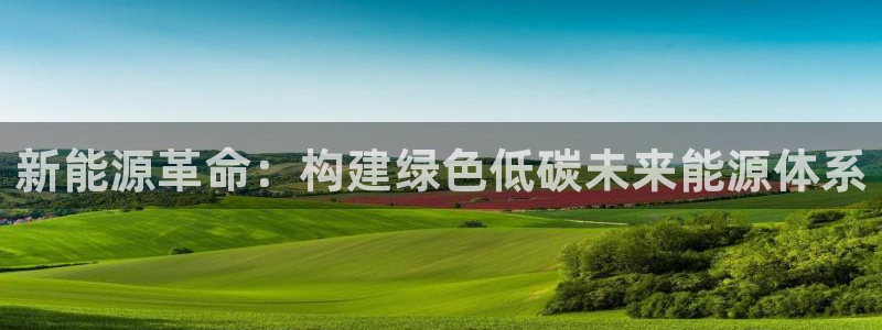 新宝gg娱乐登录地址：新能源革命：构建绿