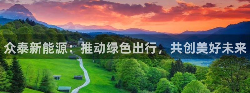 新宝gg注册 776317:众泰新能源:推动绿色出行,共创美