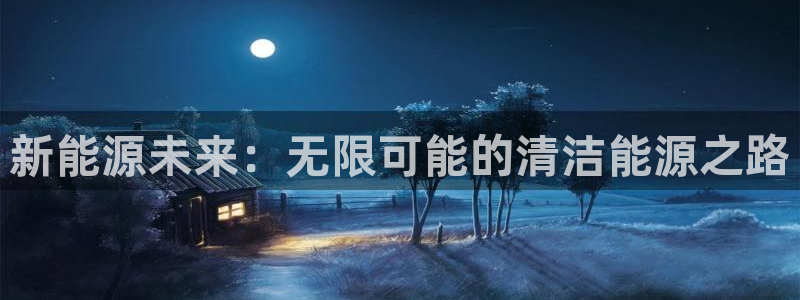 新宝gg赚钱:新能源未来:无限可能的清洁能源之路