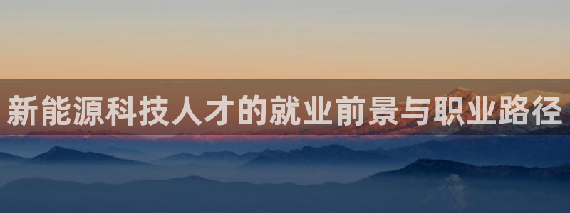 新宝gg龙虎:新能源科技人才的就业前景与职业路径