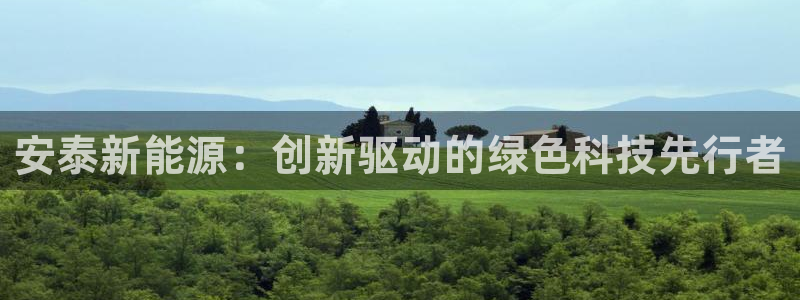新宝gg8:安泰新能源:创新驱动的绿色科技先行者