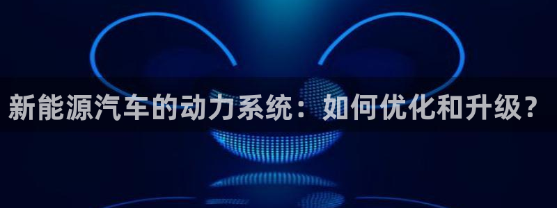 新gg官网_新宝GG创造奇迹:新能源汽车的动力系统:如何优化