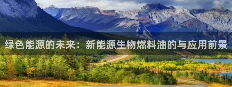 新宝gg推荐:绿色能源的未来:新能源生物燃料油的与应用前景