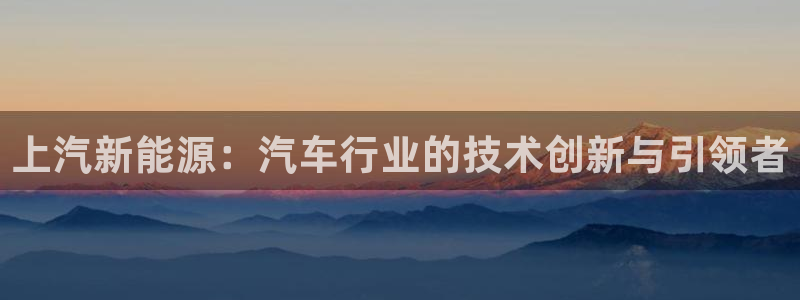 新宝gg工资:上汽新能源:汽车行业的技术创新与引领者