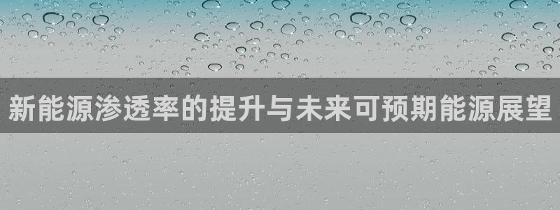 新宝gg充值:新能源渗透率的提升与未来可预期能源展望