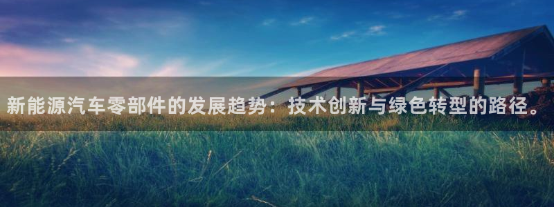 新宝gg创造奇迹平台:新能源汽车零部件的发展趋势:技术创新与