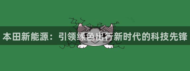 新宝gg娱乐上皇巢网:本田新能源:引领绿色出行新时代的科技先