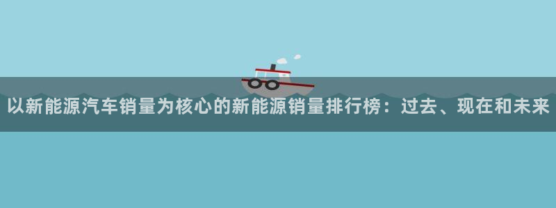 新宝测速gg：以新能源汽车销量为核心的新