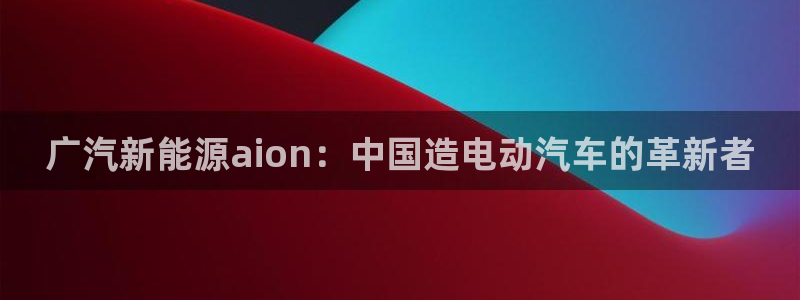 xbgg新宝gg：广汽新能源aion：中