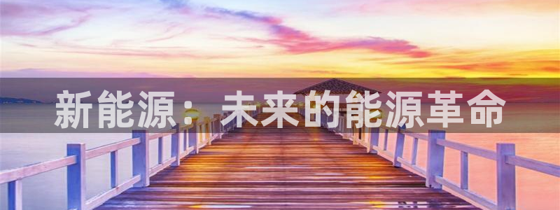 新宝gg指定平台：新能源：未来的能源革命