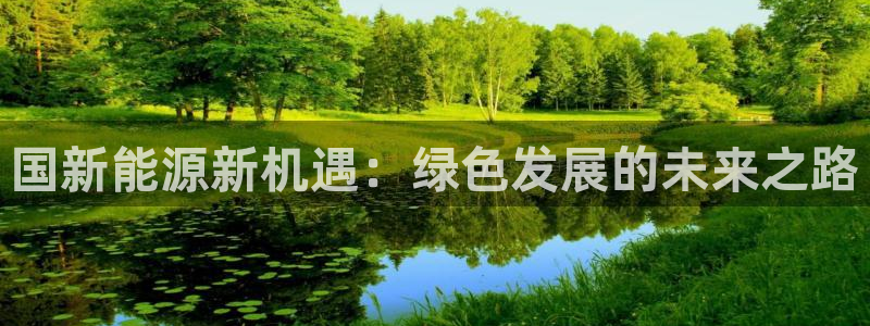 新宝gg论坛：国新能源新机遇：绿色发展的